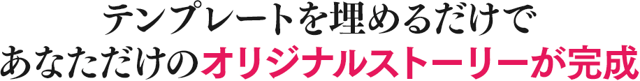 テンプレートを埋めるだけであなただけのオリジナルストーリーが完成
