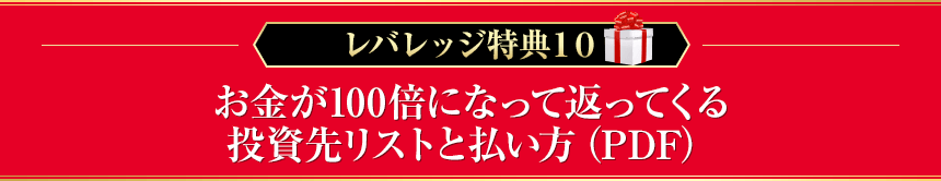 レバレッジ特典１０　お金が100倍になって返ってくる投資先リストと払い方（PDF）