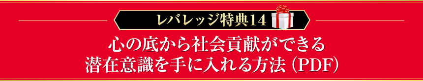 レバレッジ特典14：心の底から社会貢献ができる潜在意識を手に入れる方法