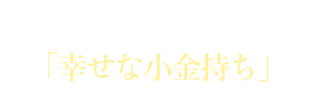 あなたが目指すべきは「幸せな小金持ち」