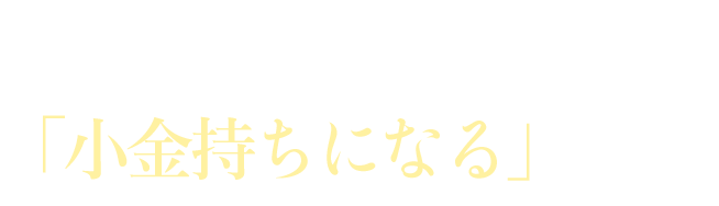 しかも絶対に「小金持ちになる」べき