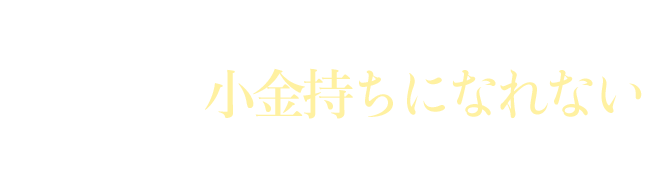 しかしこれが大問題、あなたが小金持ちになれない最大の理由