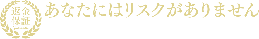 あなたにはリスクがありません　ペインレス返金保証
