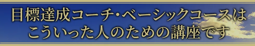 目標達成コーチ・ベーシックコースはこういった人のための講座です