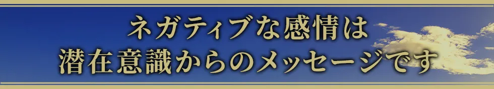 ネガティブな感情は潜在意識からのメッセージです
