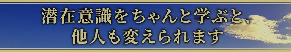 潜在意識をちゃんと学ぶと、他人も変えられます